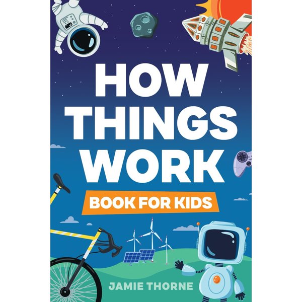 How Things Work: The Human Body, Plants, Animals, Seasons, Electricity, Computers, Smartphones, Flight, Architecture, Recycling, and More!
