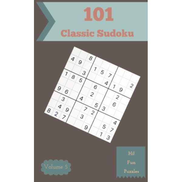 Hi! 101 Fun Classic Sudoku Puzzles Volume 5: A Peculiar Collection of Logic Games, with Guide and Answers, from Beginner to Expert, to Improve your Mind, to Exercise your Brain