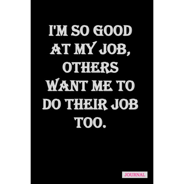 I'm So Good At My Job, Others Want Me To Do Their Job Too.: is a Blank Lined Journal that can be a Christmas gift to men, women, bosses, co-workers, ... Gift||Funny Office Journals|6’’× 9” &110 P