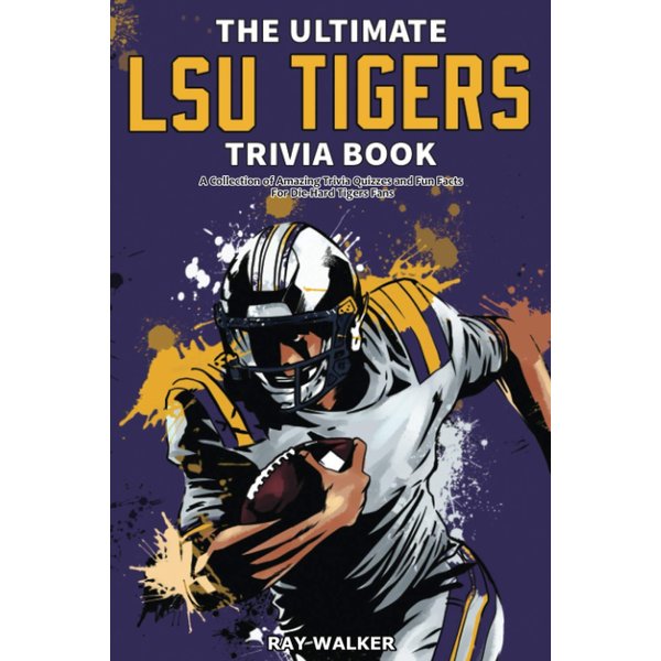 The Ultimate LSU Tigers Trivia Book: A Collection of Amazing Trivia Quizzes and Fun Facts for Die-Hard Tigers Fans!