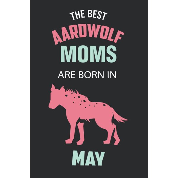 The Best Aardwolf Moms are Born in May: Aardwolf Notebook Blank Lined Journal Pages for Birthday gift, Perfect composition for any Aardwolf Lover