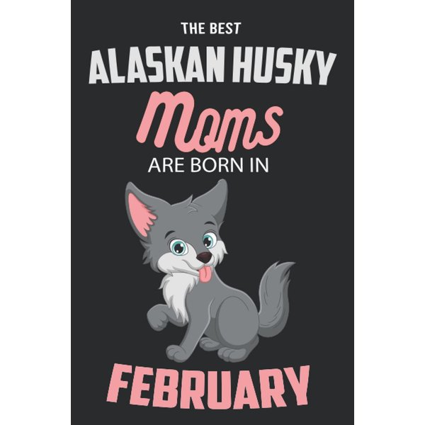 The Best Alaskan Husky Moms are Born in February: Alaskan Husky Notebook Blank Lined Journal Pages for Birthday gift, Perfect composition for any Alaskan Husky Lover