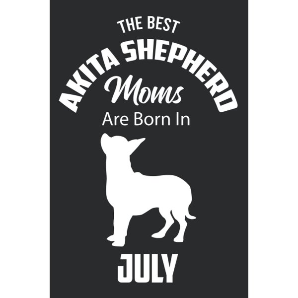 The Best Akita Shepherd Moms are Born in July: Akita Shepherd Notebook Blank Lined Journal Pages for Birthday gift, Perfect composition for any Akita Shepherd Lover