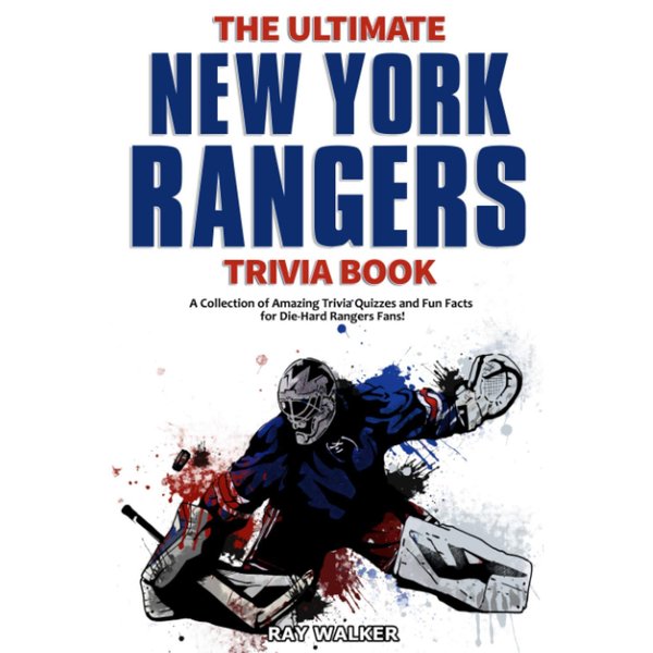 The Ultimate New York Rangers Trivia Book: A Collection of Amazing Trivia Quizzes and Fun Facts for Die-Hard Rangers Fans!