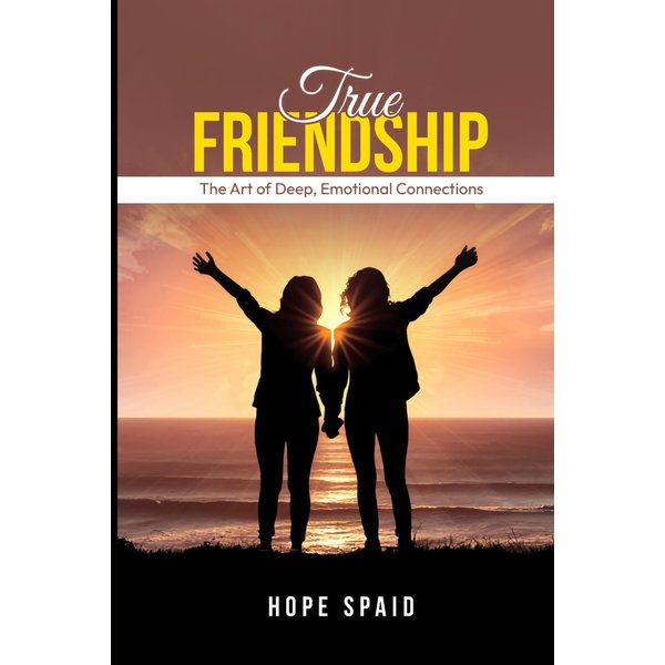 True Friendship: The Art of Deep, Emotional Connections (The Emotional Intelligence Series)