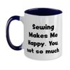 Beautiful Sewing Gifts, Sewing Makes Me Happy. You, not so much, Reusable Two Tone 11oz Mug For Friends From Friends