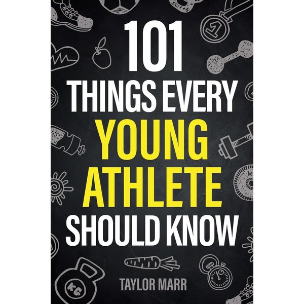 101 Things Every Young Athlete Should Know: Master Goal Setting, Mental Toughness, Perseverance, Teamwork, Discipline, Nutrition, Injury Prevention, and More!
