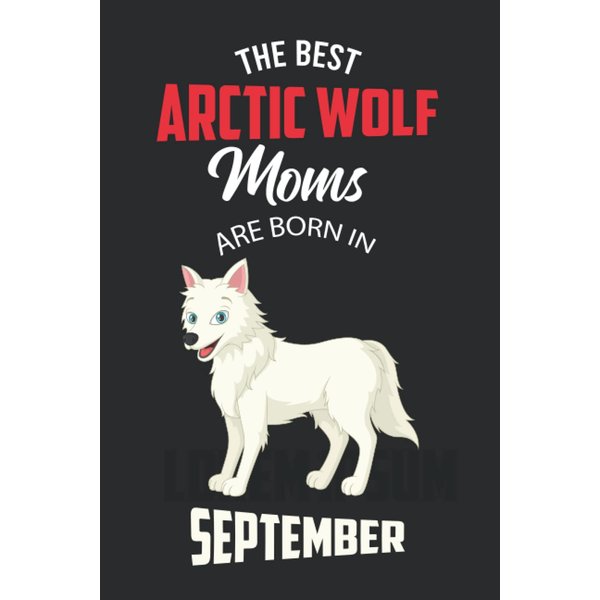 The Best Arctic Wolf Moms are Born in September: Arctic Wolf Notebook Blank Lined Journal Pages for Birthday gift, Perfect composition for any Arctic Wolf Lover