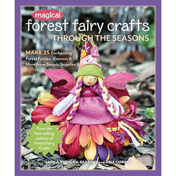 Magical Forest Fairy Crafts Through the Seasons: Make 25 Enchanting Forest Fairies, Gnomes & More from Simple Supplies