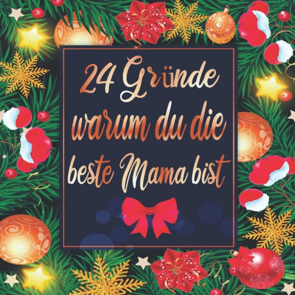 24 Gründe Warum Du Die Beste Mama Bist: Adventskalender Für Mama, Das Perfekte Persönliches Geschenk Voller Liebe Zu Weihnachten Für Mama, Geschenk Zum Advent (German Edition)