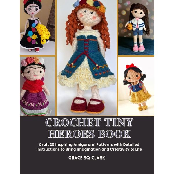 Crochet Tiny Heroes Book: Craft 20 Inspiring Amigurumi Patterns with Detailed Instructions to Bring Imagination and Creativity to Life