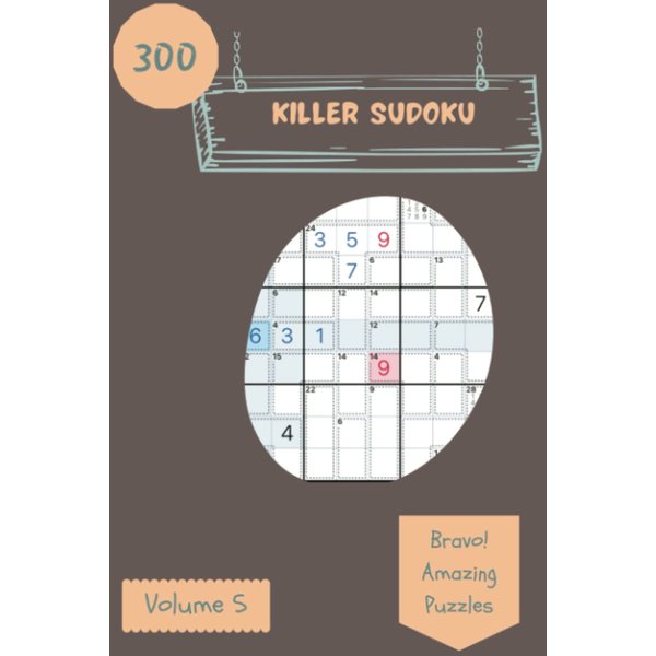 Bravo! 300 Amazing Killer Sudoku Puzzles Volume 5: A Mind-boggling Collection of Logic Games, with Guide and Solutions, from Easy to Extreme, to Exercise your Mind, to Challenge your Brain