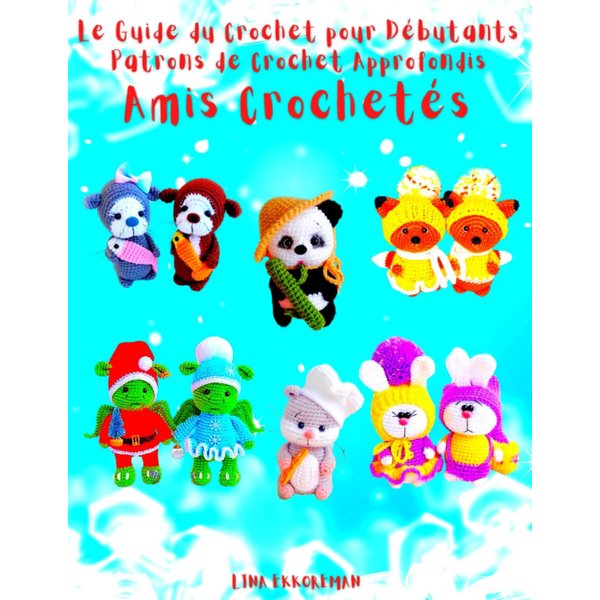 Le Guide du Crochet pour Débutants Patrons de Crochet Approfondis Amis Crochetés: Niveau Débutant (Amigurumi Français) (French Edition)