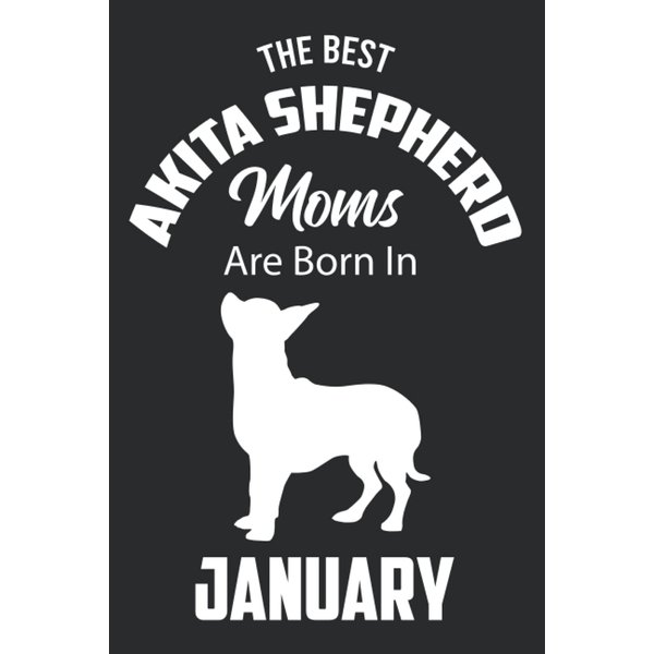 The Best Akita Shepherd Moms are Born in January: Akita Shepherd Notebook Blank Lined Journal Pages for Birthday gift, Perfect composition for any Akita Shepherd Lover