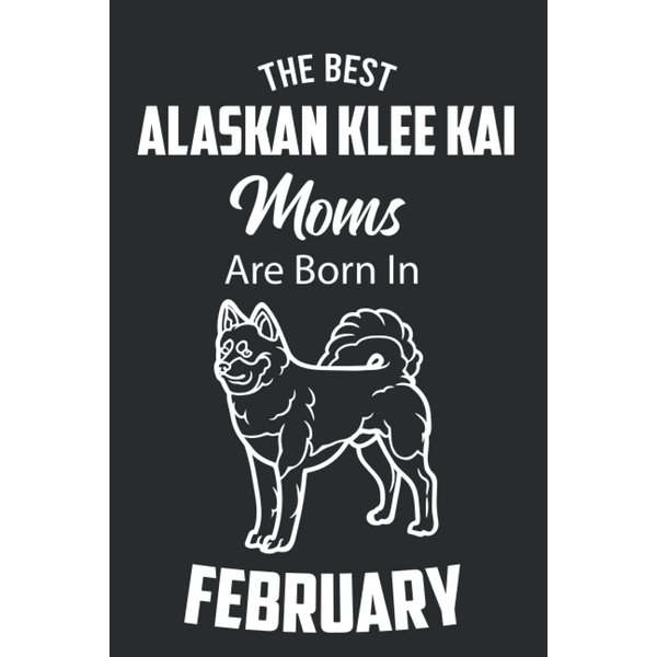 The Best Alaskan Klee Kai Moms are Born in February: Alaskan Klee Kai Notebook Blank Lined Journal Pages for Birthday gift, Perfect composition for any Alaskan Klee Kai Lover
