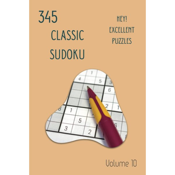 Hey! 345 Excellent Classic Sudoku Puzzles Volume 10: A Mind-Blowing Collection of Strategy Games, with Guide and Solutions, from Simple to Advanced, to Awake your Mind, to Practice your Brain