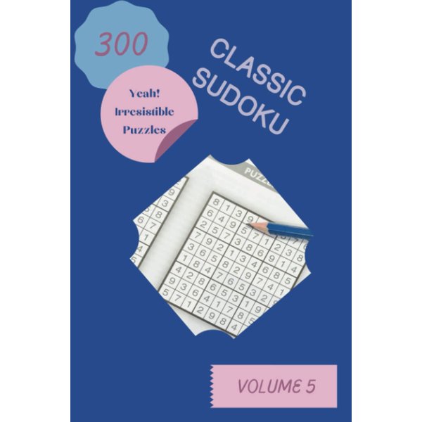 Yeah! 300 Irresistible Classic Sudoku Puzzles Volume 5: A Remarkable Treasury of Strategy Games, with Guide and Solutions, from Beginner to Expert, to Sharpen your Mind, to Sharpen your Brain