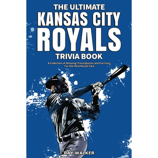 The Ultimate Kansas City Royals Trivia Book: A Collection of Amazing Trivia Quizzes and Fun Facts for Die-Hard Royals Fans!