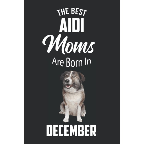 The Best Aidi Moms are Born in December: Aidi Notebook Blank Lined Journal Pages for Birthday gift, Perfect composition for any Aidi Lover