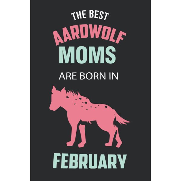 The Best Aardwolf Moms are Born in February: Aardwolf Notebook Blank Lined Journal Pages for Birthday gift, Perfect composition for any Aardwolf Lover