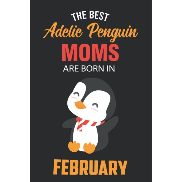 The Best Adelie Penguin Moms are Born in February: Adelie Penguin Notebook Blank Lined Journal Pages for Birthday gift, Perfect composition for any Adelie Penguin Lover