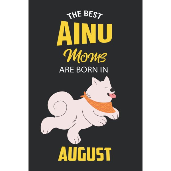 The Best Ainu Moms are Born in August: Ainu Notebook Blank Lined Journal Pages for Birthday gift, Perfect composition for any Ainu Lover