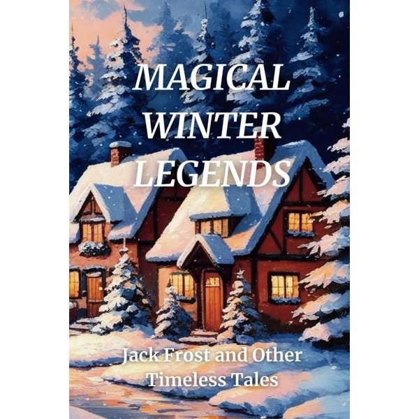 MAGICAL WINTER LEGENDS: Jack Frost and Other Timeless Tales (THE ANTHOLOGY OF TIMELESS MAGIC)