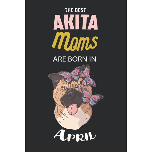 The Best Akita Moms are Born in April: Akita Notebook Blank Lined Journal Pages for Birthday gift, Perfect composition for any Akita Lover