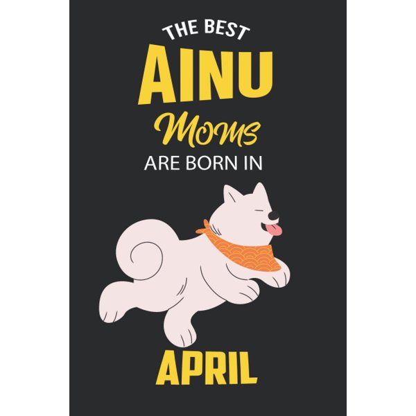The Best Ainu Moms are Born in April: Ainu Notebook Blank Lined Journal Pages for Birthday gift, Perfect composition for any Ainu Lover