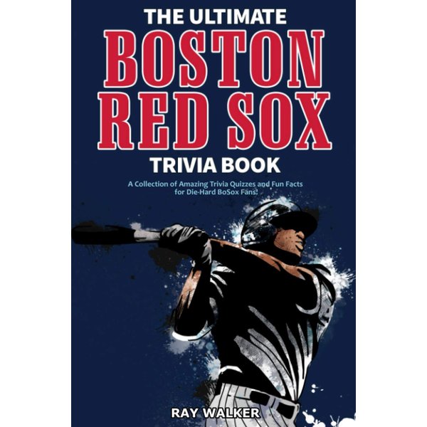 The Ultimate Boston Red Sox Trivia Book: A Collection of Amazing Trivia Quizzes and Fun Facts for Die-Hard BoSox Fans!