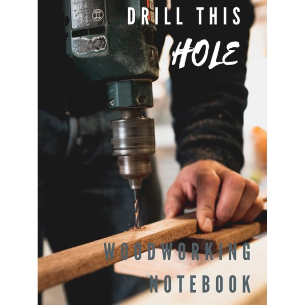 Drill this hole - woodworkig notebook: A perfect notebook for woodworkers and carpenters. Draw & sketch your project ideas, note materials and details.