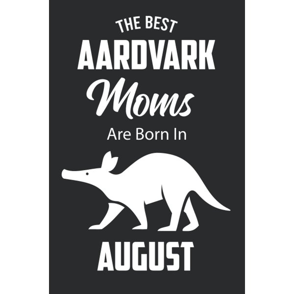 The Best Aardvark Moms are Born in August: Aardvark Notebook Blank Lined Journal Pages for Birthday gift, Perfect composition for any Aardvark Lover