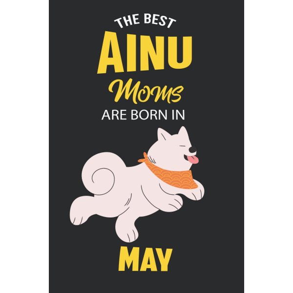 The Best Ainu Moms are Born in May: Ainu Notebook Blank Lined Journal Pages for Birthday gift, Perfect composition for any Ainu Lover