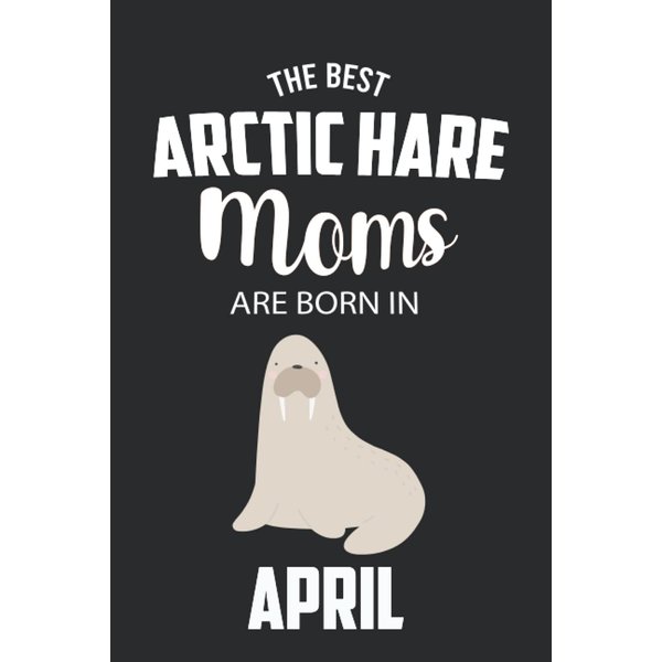 The Best Arctic Hare Moms are Born in April: Arctic Hare Notebook Blank Lined Journal Pages for Birthday gift, Perfect composition for any Arctic Hare Lover