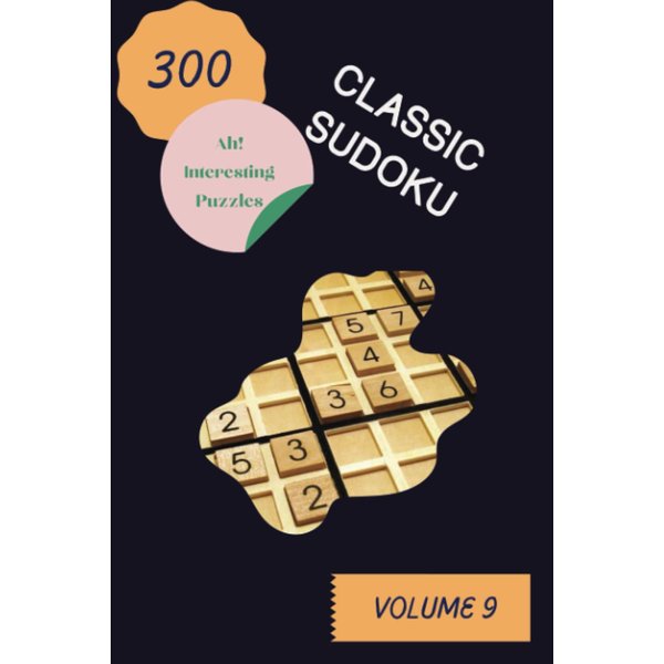 Ah! 300 Interesting Classic Sudoku Puzzles Volume 9: A Peculiar Treasury of Strategy Games, with Guide and Answers, from Beginner to Expert, to Train your Mind, to Train your Brain
