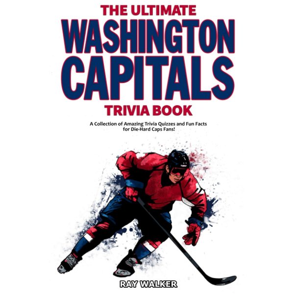 The Ultimate Washington Capitals Trivia Book: A Collection of Amazing Trivia Quizzes and Fun Facts for Die-Hard Caps Fans!