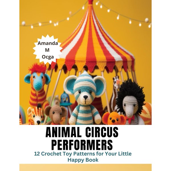 Animal Circus Performers: 12 Crochet Toy Patterns for Your Little Happy Book
