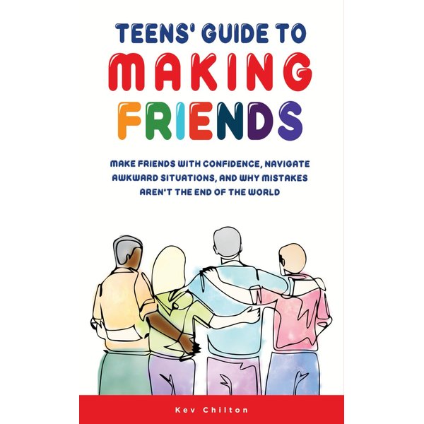 Teens' Guide to Making Friends: Make Friends With Confidence, Navigate Awkward Situations, and Why Mistakes Aren't the End of the World (Teens' Guide series)