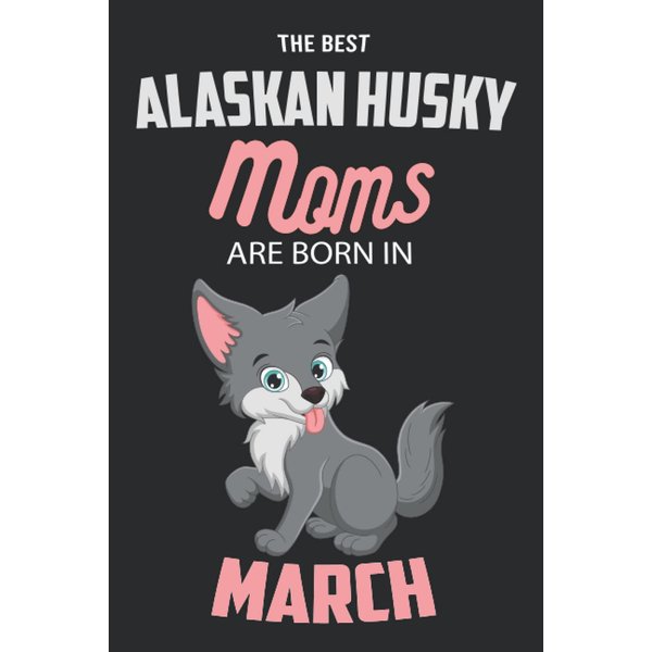 The Best Alaskan Husky Moms are Born in March: Alaskan Husky Notebook Blank Lined Journal Pages for Birthday gift, Perfect composition for any Alaskan Husky Lover