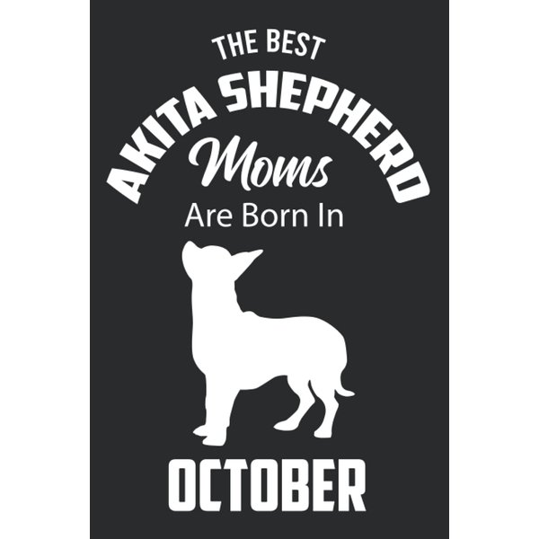 The Best Akita Shepherd Moms are Born in October: Akita Shepherd Notebook Blank Lined Journal Pages for Birthday gift, Perfect composition for any Akita Shepherd Lover