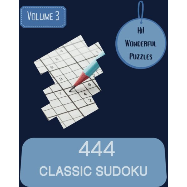 Hi! 444 Wonderful Classic Sudoku Puzzles Volume 3: A Noteworthy Collection of Strategy Games, with Guide and Solutions, from Easy to Evil, to Exercise your Mind, to Boost your Brain