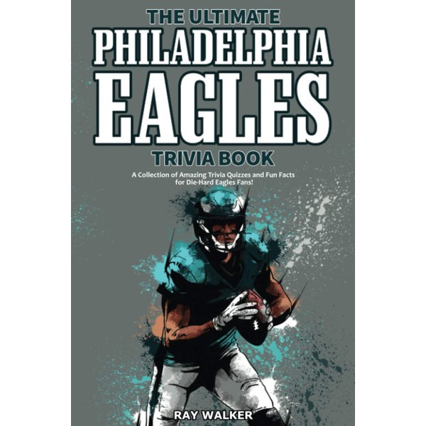The Ultimate Philadelphia Eagles Trivia Book: A Collection of Amazing Trivia Quizzes and Fun Facts for Die-Hard Eagles Fans!