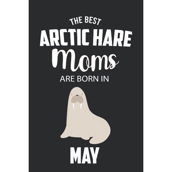 The Best Arctic Hare Moms are Born in May: Arctic Hare Notebook Blank Lined Journal Pages for Birthday gift, Perfect composition for any Arctic Hare Lover