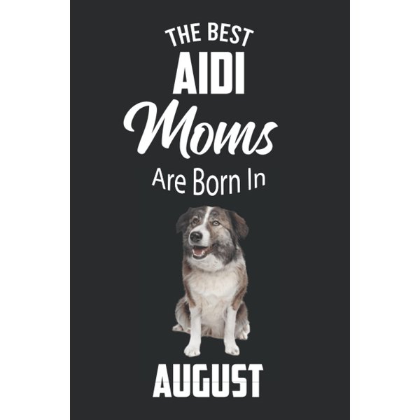 The Best Aidi Moms are Born in August: Aidi Notebook Blank Lined Journal Pages for Birthday gift, Perfect composition for any Aidi Lover