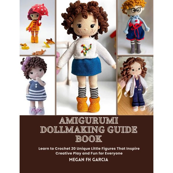 Amigurumi Dollmaking Guide Book: Learn to Crochet 20 Unique Little Figures That Inspire Creative Play and Fun for Everyone