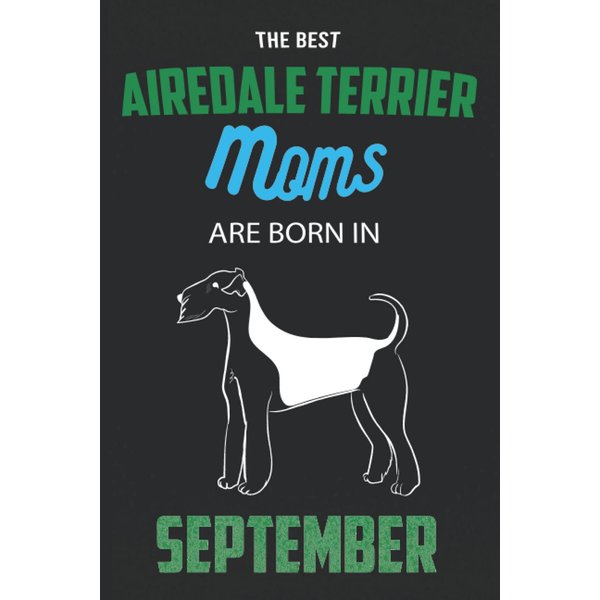 The Best Airedale Terrier Moms are Born in September: Airedale Terrier Notebook Blank Lined Journal Pages for Birthday gift, Perfect composition for any Airedale Terrier Lover
