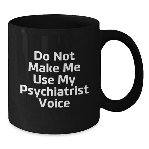 Funny Psychiatrist Black Coffee Mugs for Graduation Gifts from Friends to Psychiatrists, 'Do Not Make Me Use My Psychiatrist Voice', Black, 11oz or 15oz, Microwave and Dishwasher Safe