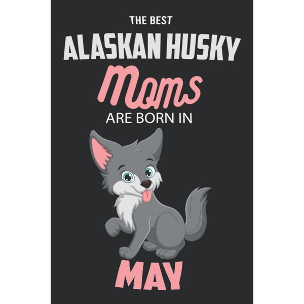 The Best Alaskan Husky Moms are Born in May: Alaskan Husky Notebook Blank Lined Journal Pages for Birthday gift, Perfect composition for any Alaskan Husky Lover