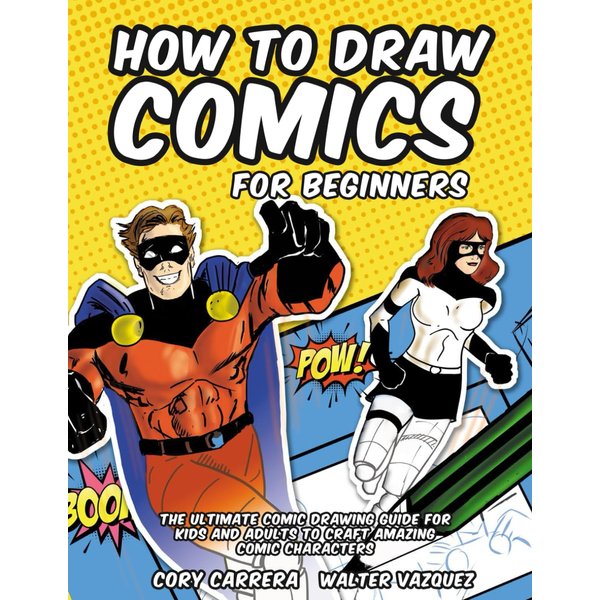 How to Draw Comics for Beginners: The Ultimate Comic Drawing Guide for Kids and Adults to Craft Amazing Comic Characters