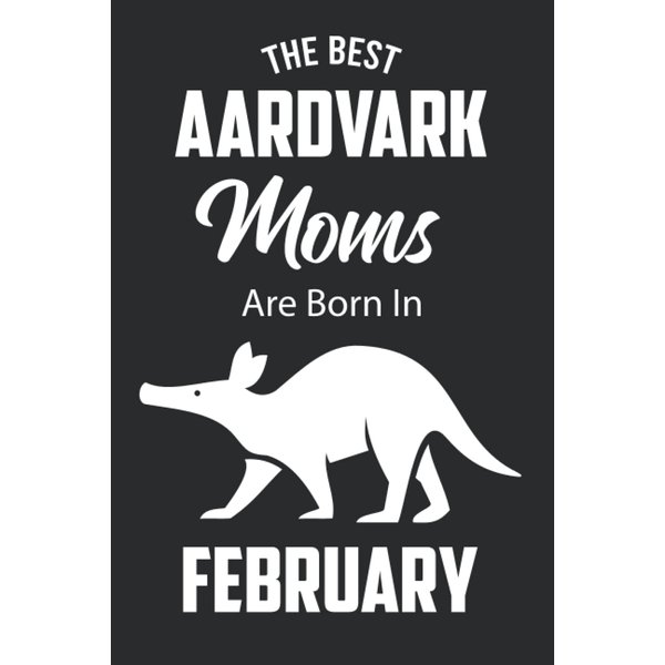 The Best Aardvark Moms are Born in February: Aardvark Notebook Blank Lined Journal Pages for Birthday gift, Perfect composition for any Aardvark Lover
